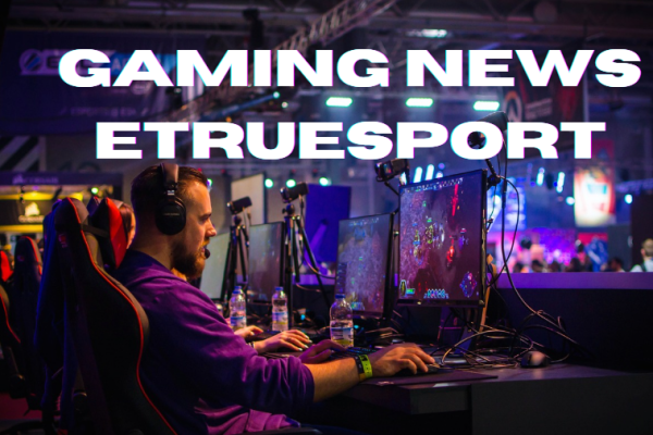 ETrueSport: The Ultimate Hub for Gaming News