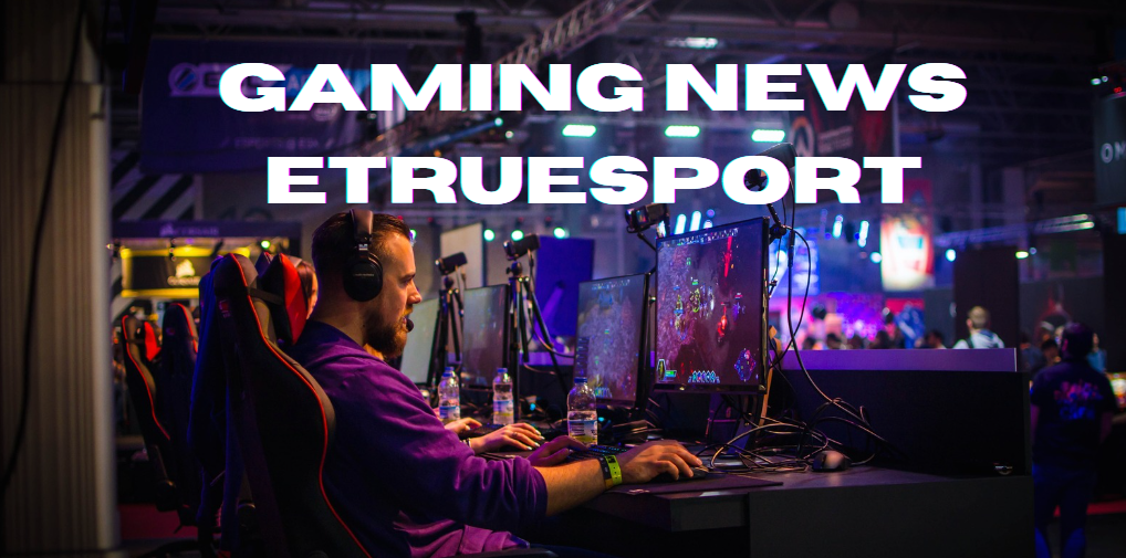 ETrueSport: The Ultimate Hub for Gaming News