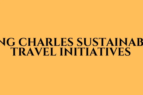 King Charles Sustainable Travel Initiatives: A Blueprint for Eco-Friendly Tourism