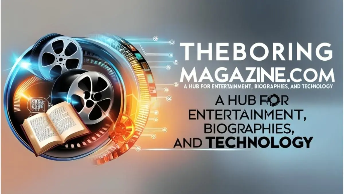 TheBoringMagazine.com: A Hub for Entertainment, Biographies, and Technology